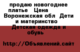 продаю новогоднее платье › Цена ­ 1 500 - Воронежская обл. Дети и материнство » Детская одежда и обувь   